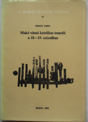 Orb�n Imre - Mak� r�mai katolikus temet�i a 18-19. sz�zadban (A Mak�i M�zeum F�zetei 71.)