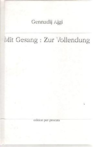 Gennadij Ajgi - Mit Gesang: Zur Vollendung - Gedichte Ausgewhlte Werke Band I.