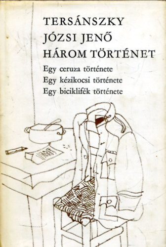 Ters�nszky J�zsi Jen� - H�rom t�rt�net - Egy ceruza t�rt�nete/Egy k�zikocsi t�rt�nete/Egy biciklif�k t�rt�nete