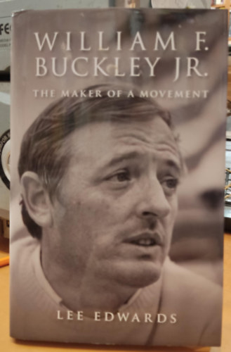 Lee Edwards - William F. Buckley Jr. - The Maker of a Movement