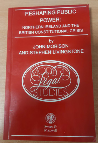 John Morrison - Reshaping public power: Northern Ireland and the British constitutional crisis