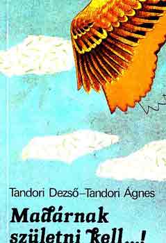 Tandori Dezs�; Tandori �gnes - Mad�rnak sz�letni kell...!