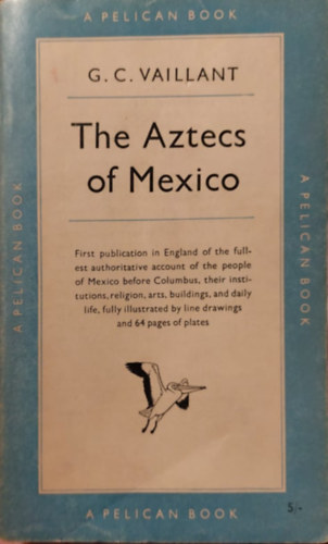 George C. Vaillant - Aztecs of Mexico. Origin, rise, and fall of the Aztec Nation