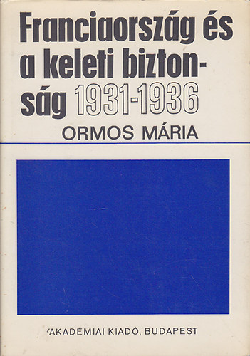Ormos M�ria - Franciaorsz�g �s a keleti biztons�g 1931-1936