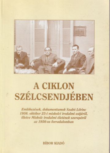 Fazekas Csaba (szerk.) - A ciklon szélcsendjében - Emlékezések, dokumentumok Szabó Lőrinc 1956. október 23-i miskolci irodalmi estjéről, illetve Miskolc irodalmi életének szerepéről az 1956-os forradalomban