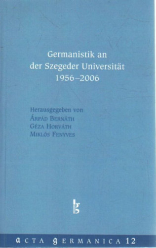 Horváth Géza, Fenyves Miklós Bernáth Árpád - Germanistik an der Szegeder Universitat 1956-2006