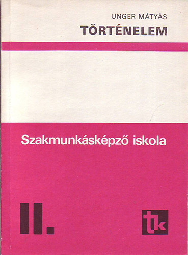 Unger Mátyás - Történelem II. - a szakmunkásképző iskola II osztálya számára