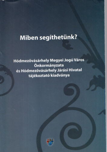 H�dmez�v�s�rhely - Miben seg�thet�nk? H�dmez�v�s�rhely Megyei Jog� V�ros �nkorm�nyzata �s H�dmez�v�s�rhely J�r�si Hivatal t�j�koztat� kiadv�nya