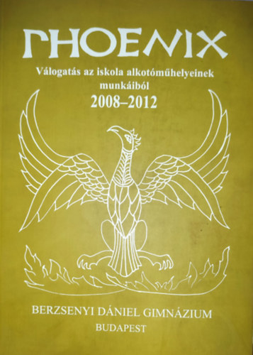Phoenix - Válogatás az iskola alkotóműhelyeinek munkáiból-2008-2012-Berzsenyi Dániel Gimnázium