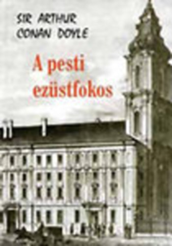 Arthur Conan Doyle - A pesti ez�stfokos �s egy�b t�rt�netek