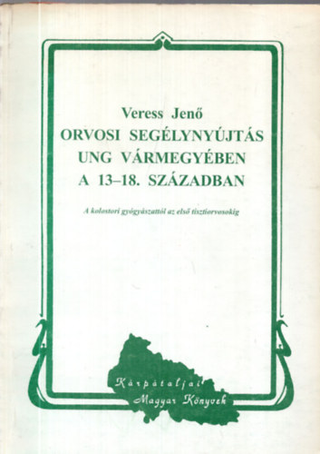 Veress Jenő - Orvosi segélynyújtás Ung vármegyében a 13-18. században