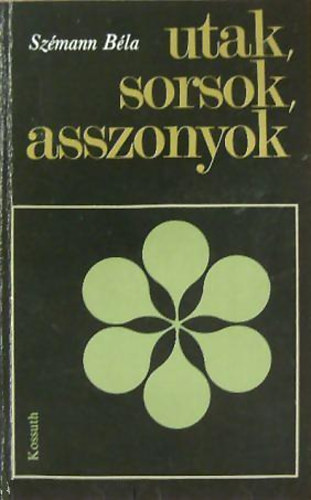 Szmann Bla - Utak, sorsok, asszonyok (Szociogrfiai letrajzi riportok munksnkrl