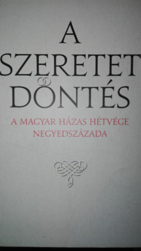 Schubert Jutka s Pter  (szerk.) - Schubert Jutka s Pter (szerk.) - A szeretet dnts-A magyar hzas htvge negyedszzada