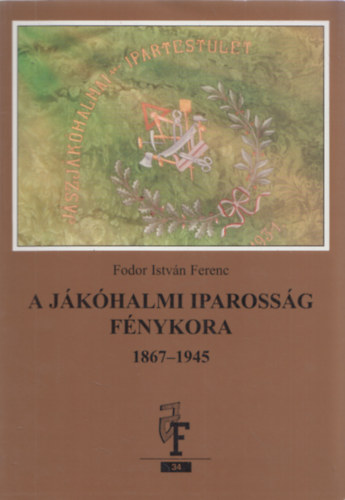 Fodor Istvn Ferenc - A jkhalmi iparossg fnykora 1867-1945 (dediklt)