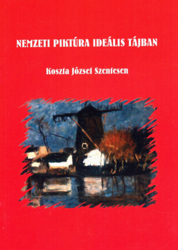 Korpa Zolt�n  Korpa Zolt�n (szerk.) - Nemzeti pikt�ra ide�lis t�jban - Koszta J�zsef Szentesen