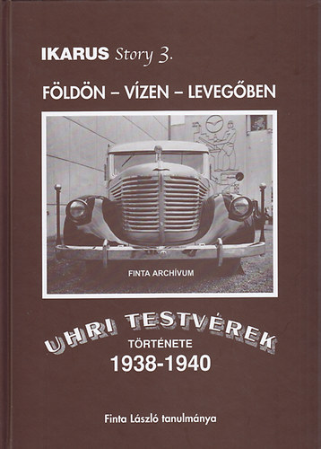 Finta László - Földön - vízen - levegőben: Uhri testvérek története 1938-1940-ig (IKARUS story 3.)