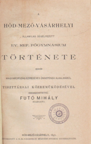 Futó Mihály - A Hódmezővásárhelyi államilag segélyezett Ev. Ref. Főgymnasium története (1897)