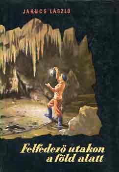 Jakucs L�szl� - Felfedez� utakon a f�ld alatt