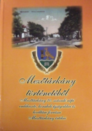 Sipos Attila  (szerkesztette) - Mez�t�rk�ny t�rt�net�b�l - Mez�t�rk�ny 20.sz�zadi n�pi eml�kezete, korabeli �js�gcikkei �s lev�lt�ri forr�sai, Mez�t�rk�ny �rt�kei