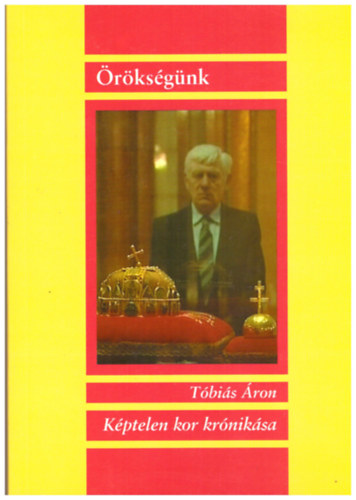 Tóbiás Áron - Örökségünk - Képtelen kor krónikása