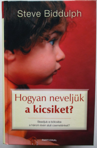 Steve Biddulph - Hogyan neveljk a kicsiket?