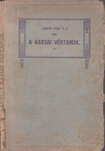 Lányi Ede S.J. - A kassai vértanuk (B. Kőrösi Márk István kanonok, B. Pongrácz István és Grodziecki Menyhért jézustársasági áldozópapok)