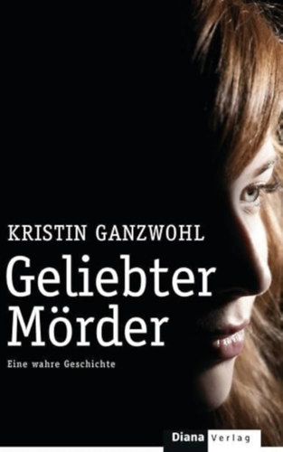 Kristin Ganzwohl - Geliebter Mrder: Eine wahre Geschichte