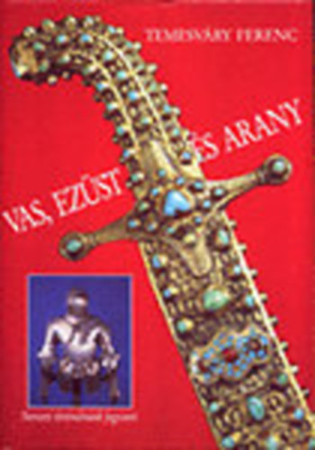 Temesvry Ferenc - Vas, ezst s arany (nemzeti trtnelmnk fegyverei)
