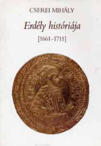 SZERZ Cserei Mihly SZERKESZT Bnkti Imre Katona Tams LEKTOR Szakly Ferenc - Erdly histrija (1661-1711)  - Cserei Mihly lete s Histrija - Miklsvrszki nagyajtai Cserei Mihly Histrija  (illusztrlt teljes kiads)