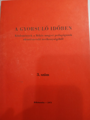A gyorsuló időben - Közlemények a Békés megyei pedagógusok oktató-nevelő tevékenységéből 3. szám