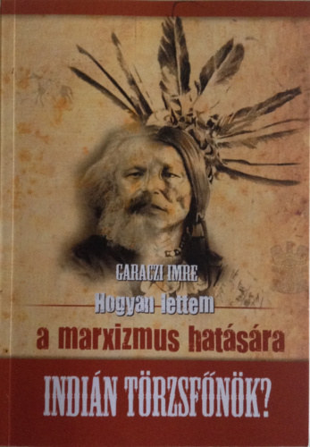 Garaczi Imre - Hogyan lettem a marxizmus hatására indián törzsfőnök?