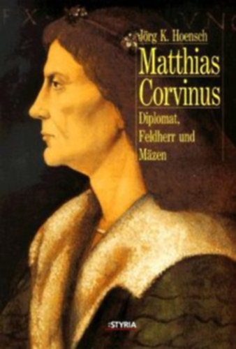 J�rge K. Hoensch - Matthias Corvinus: Diplomat, Feldherr und M�zen