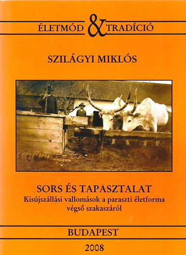 Szil�gyi Mikl�s - Sors �s tapasztalat: kis�jsz�ll�si vallom�sok a paraszti �letforma v�gs� szakasz�r�l