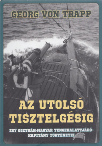 Georg Von Trapp - Az utols tisztelgsig - Egy Osztrk-Magyar tengeralattjrkapitny trtnetei