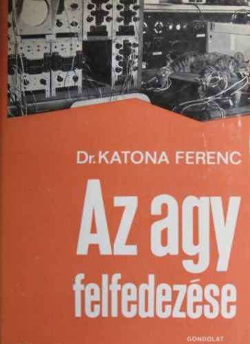 Dr. Br Sndor  Katona Ferenc (szerk.), Fekete Gza (ill.), Dr. dm Gyrgy (lektor), Bir Klra (fotk) - Az agy felfedezse -A hipofzis-hipotalamusz rendszer, A vegetatv idegrendszeri kzpontok felfedezse, Fizika az idegfiziolgiban
