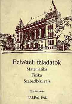 Plfai Pl szerk. - Felvteli feladatok - Matematika, Fizika, Szabadkzi rajz