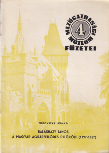 Tilkovszky L�r�nt - Bal�sh�zy J�nos, a magyar agr�rfejl�d�s �tt�r�je ( 1797-1857 ) - Mez�gazdas�gi M�zeum F�zetei 4