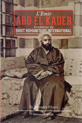 Pr. Mostfa Khiati - L'Emir Abd el Kader (Fondateur du droit humanitaire international)