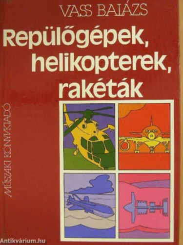 Szerző Vass Balázs Szerkesztő Hack Emil Lektor Nagyváradi Sándor - Repülőgépek, helikopterek, rakéták - A repülőgépek általános ismertetése - Repülőgéptíusok (212 fekete-fehér fotóval, 253 ábrával illusztrálva.)