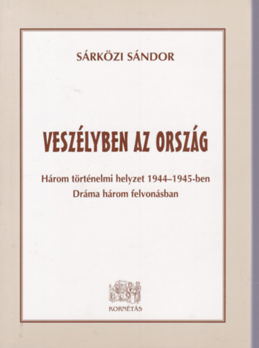 Sárközi Sándor - Veszélyben az ország - Három történelmi helyzet 1944-1945-ben - Dráma három felvonásban