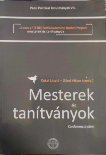 Glied Viktor  Kkai Lszl (szerk.) - Mesterek s tantvnyok - konferenciaktet - 10 ves a PTE BTK politikatudomnyi doktori program
