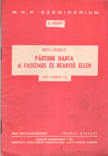 Rti Lszl - Prtunk harca  a fasiszta s reakci ellen - 1945 junius 12. - M.K.P. Szeminrium 7. fzet