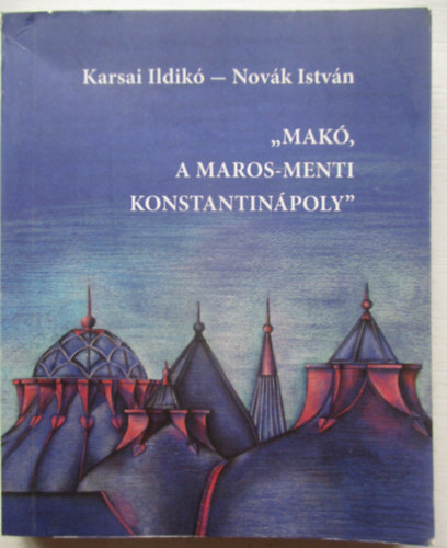 Nov�k Istv�n Karsai Ildik� - "Mak�, a Maros-menti Konstantin�poly" (minik�nyv)