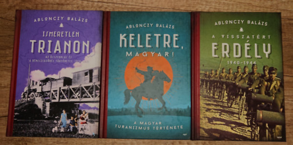 Ablonczy Bal�zs - 3 k�nyv Ablonczy Bal�zst�l:Ismeretlen Trianon, A visszat�rt Erd�ly, Keletre, magyar!