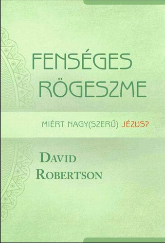 David Robertson - Fenséges rögeszme - miért nagy(szerű) Jézus?