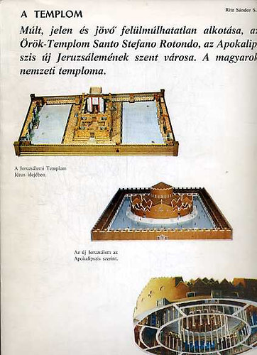 SZERZŐ Ritz Sándor S.J. GRAFIKUS Varsányi Éva - A templom MÚLT, JELEN ÉS JÖVŐ FELÜLMÚLHATATLAN ALKOTÁSA, AZ ÖRÖK-TEMPLOM SANTOS STEFANO ROTONDO, AZ APOKALIPSZIS ÚJ JERUZSÁLEMÉNEK SZENT VÁROSA. A MAGYAROK NEMZETI TEMPLOMA     	Fekete-fehér ábrákkal. Az építészeti rajzokról a mé