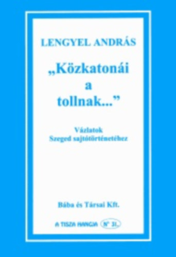 Lengyel András - "Közkatonái a tollnak..." (Vázlatok Szeged sajtótörténetéhez)