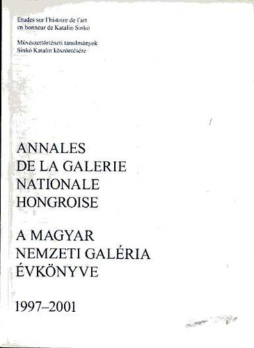 Király Erzsébet (szerk.) - Annales de la Galerie Nationale Hongroise - A Magyar Nemzeti Galéria évkönyve 1997-2001 (kétnyelvű)