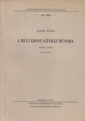 Alpár Ágnes - A Belvárosi Színház műsora 1918-1949. (Adattár)- Színháztörténeti füzetek 44.)