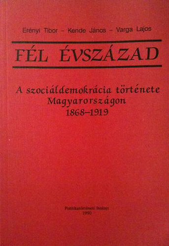 Er�nyi-Kende-Varga - F�l �vsz�zad: A szoci�ldemokr�cia t�rt�nete Magyarorsz�gon 1868-1919